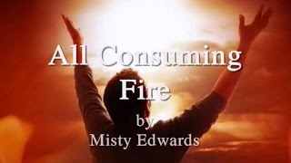 All Consuming Fire by Misty Edwards Lyrics [upl. by Yrreg]